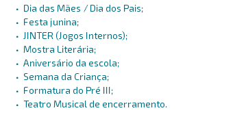 Dia das Mães / Dia dos Pais; Festa junina; JINTER (Jogos Internos); Mostra Literária; Aniversário da escola; Semana da Criança; Formatura do Pré III; Teatro Musical de encerramento. 